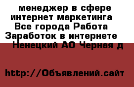 менеджер в сфере интернет-маркетинга - Все города Работа » Заработок в интернете   . Ненецкий АО,Черная д.